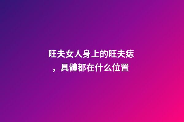 旺夫女人身上的旺夫痣，具體都在什么位置